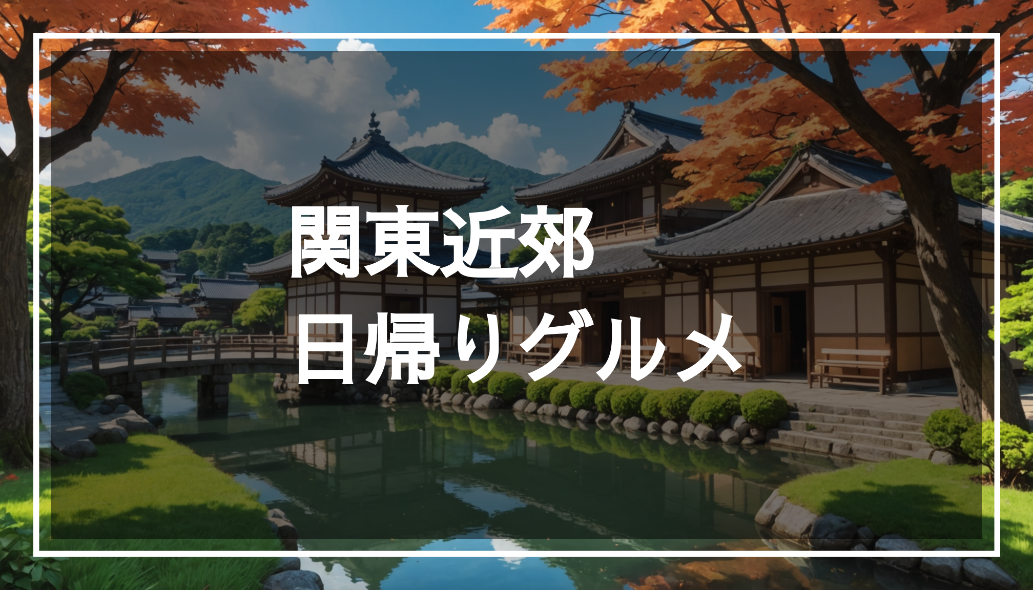 関東の美しい風景や伝統的な建築を背景に、グルメを楽しむ日帰り旅行のおすすめスポットを紹介する写真。