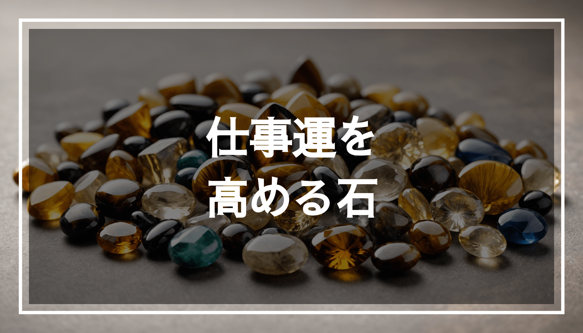 タイガーアイ、シトリン、ルチルクォーツなどのパワーストーンが優雅に配置され、仕事運や金運を引き寄せる効果を感じさせる静かな背景の写真。